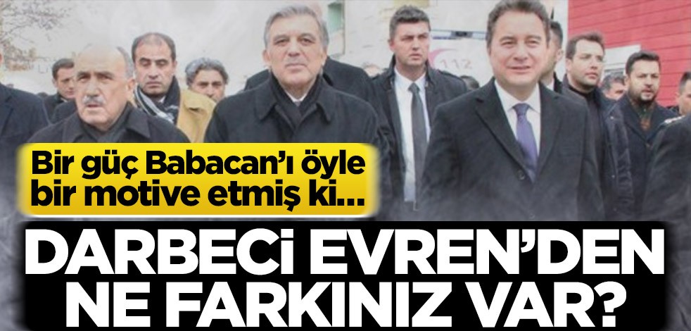 Bir güç Babacan’ı öyle bir motive etmiş ki… Darbeci Evren’den ne farkınız var?