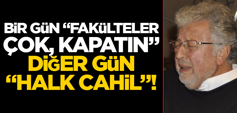 Bir gün "Fakülteler çok, kapatın" diğer gün "halk cahil"!