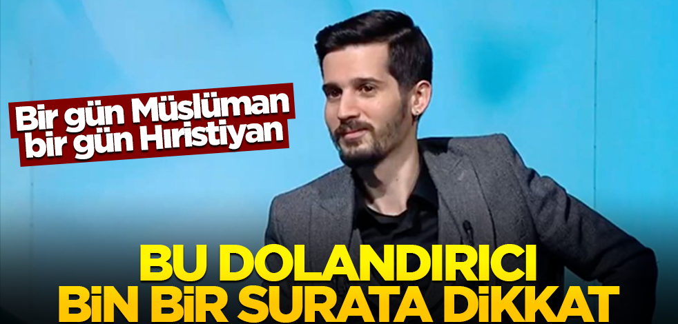 Bir gün Müslüman bir gün Hıristiyan! Bu dolandırıcı bin bir surata dikkat