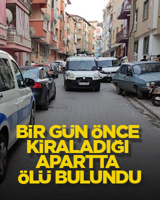 Bir gün önce kiraladığı apartta ölü bulundu
