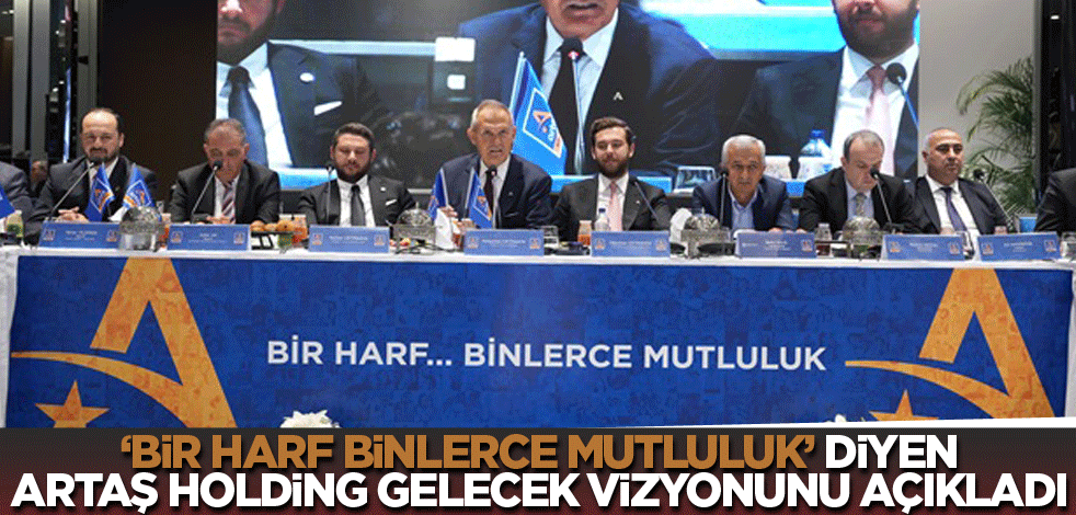 'Bir harf, binlerce mutluluk' diyen Artaş Holding, gelecek vizyonunu açıkladı