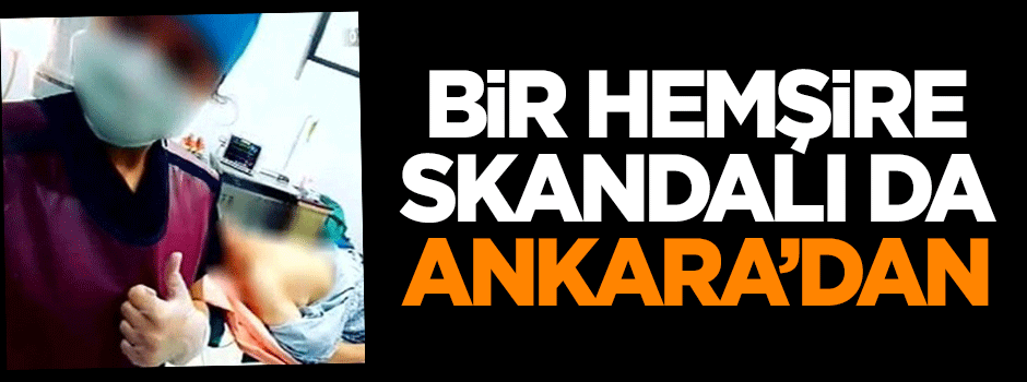 Bir hemşire skandalı da Ankara'dan!