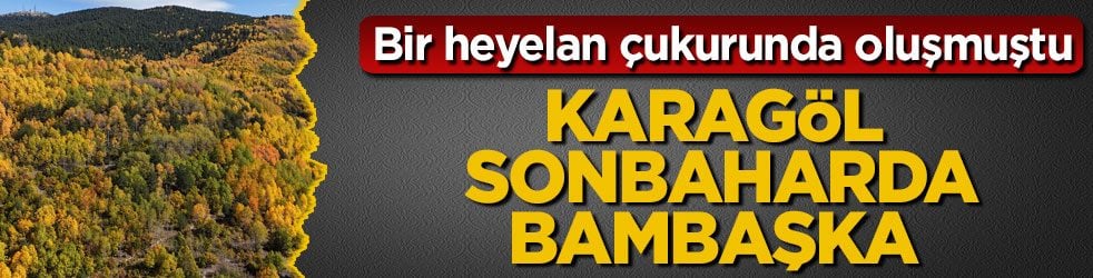 Bir heyelan çukurunda oluşmuştu! Karagöl sonbaharda bambaşka