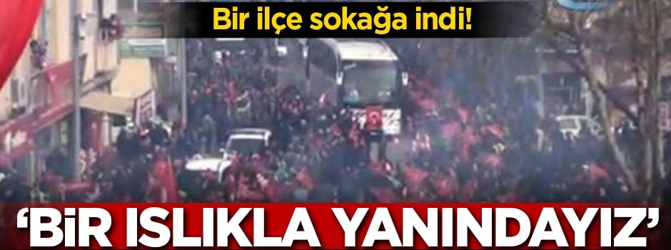 Bir ilçe sokağa indi! 'Bir ıslıkla yanındayız'