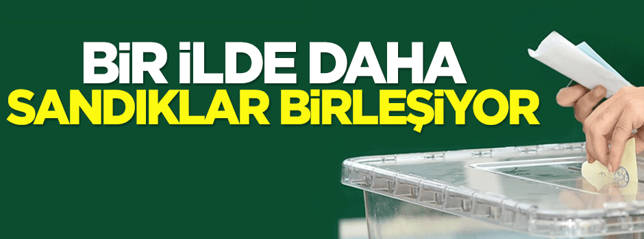 Bir ilde daha sandıklar birleşiyor