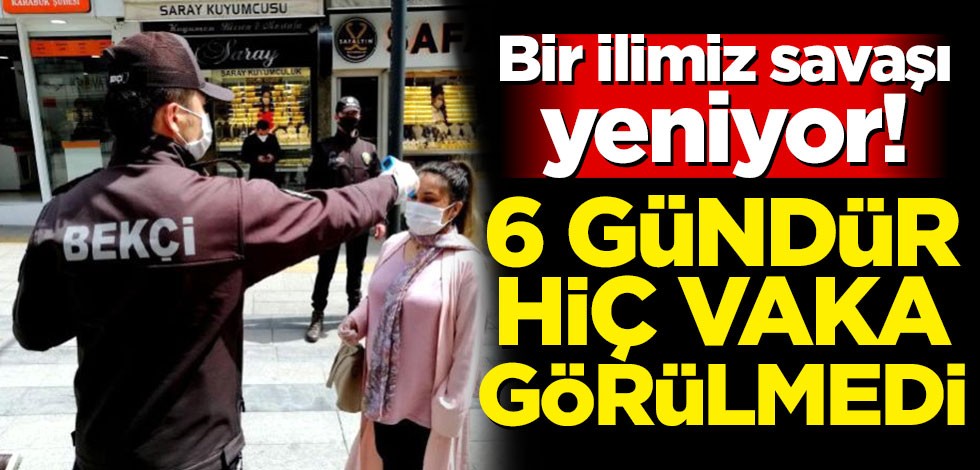 Bir ilimiz savaşı yeniyor! 6 gündür hiç vaka görülmedi