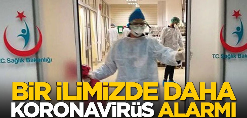 Bir ilimizde daha koronavirüs alarmı! Hastaneye kaldırıldı