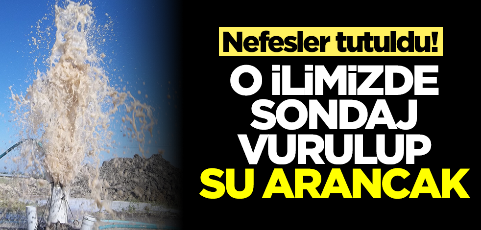 Bir ilimizde nefesler tutuldu! Sondaj vurulup su aranacak