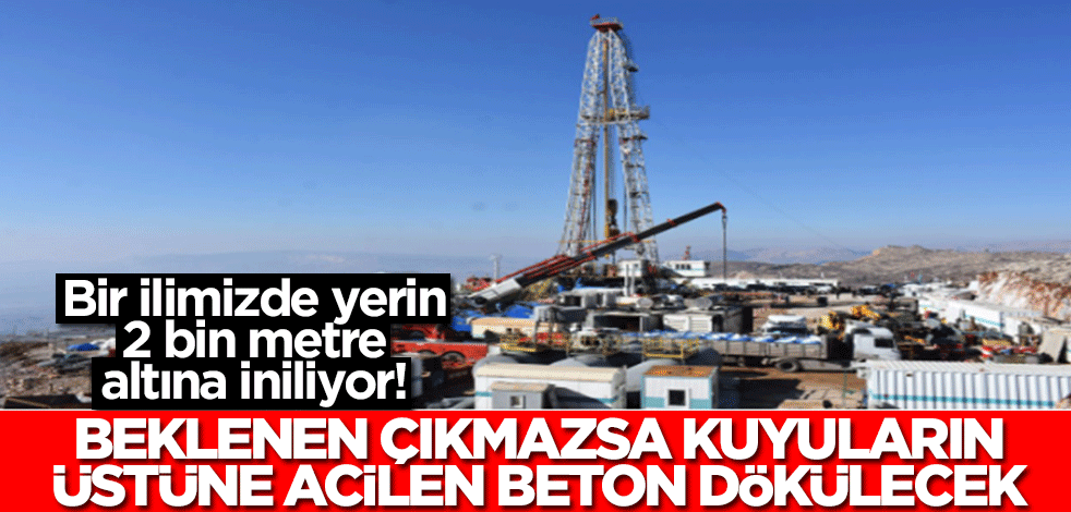 Bir ilimizde yerin 2 bin metre altına iniliyor! Beklenen çıkmazsa kuyuların üstüne acilen beton dökülecek