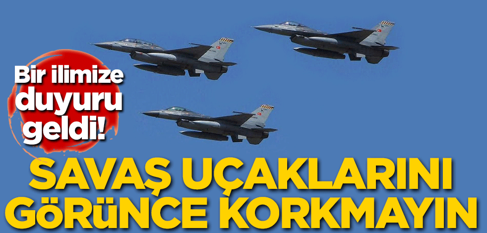 Bir ilimize duyuru geldi! Savaş uçaklarını görünce korkmayın