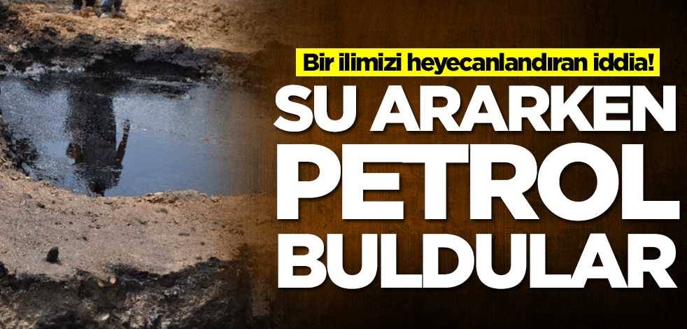 Bir ilimizi ayağa kaldıran iddia! Su ararken petrol buldular