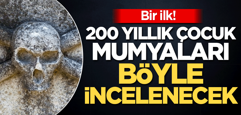 Bir ilk! 200 yıllık çocuk mumyaları böyle incelenecek