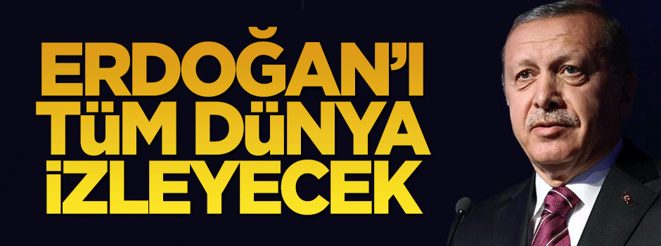 Bir ilk daha: Erdoğan'ı tüm dünya izleyecek