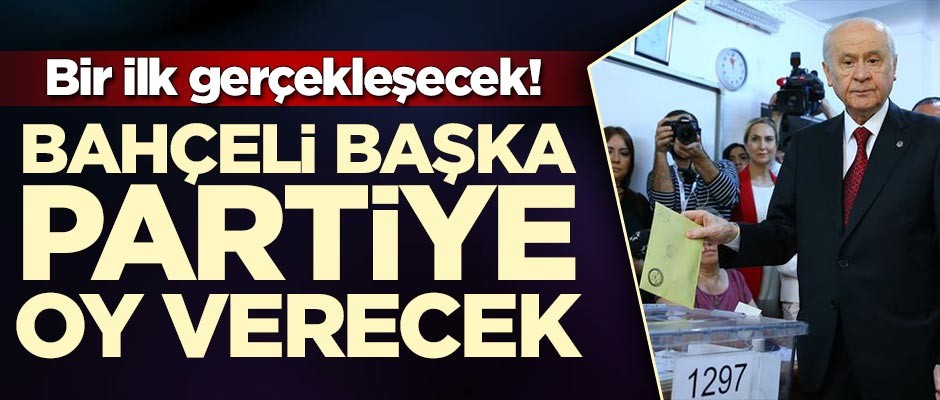 Bir ilk gerçekleşecek! Bahçeli başka partiye oy verecek