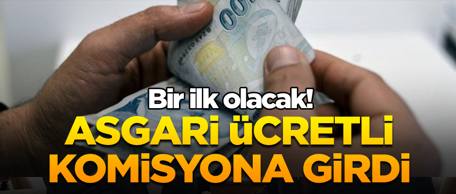 Bir ilk olacak! Asgari ücretli komisyona girdi