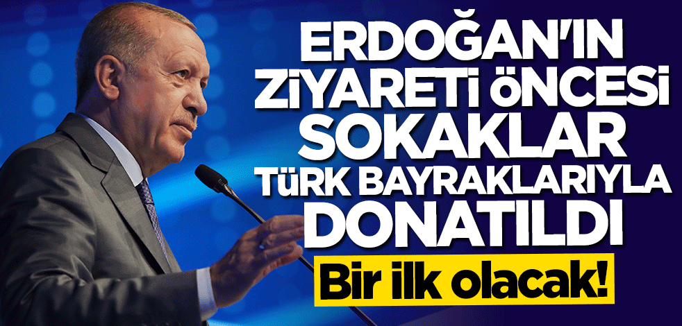 Bir ilk olacak! Başkan Erdoğan'ın ziyareti öncesi sokaklar Türk bayraklarıyla donatıldı