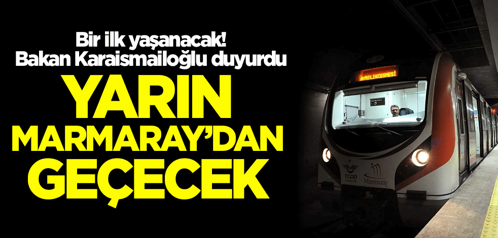 Bir ilk yaşanacak! Bakan Karaismailoğlu duyurdu: Yarın Marmaray’dan geçecek