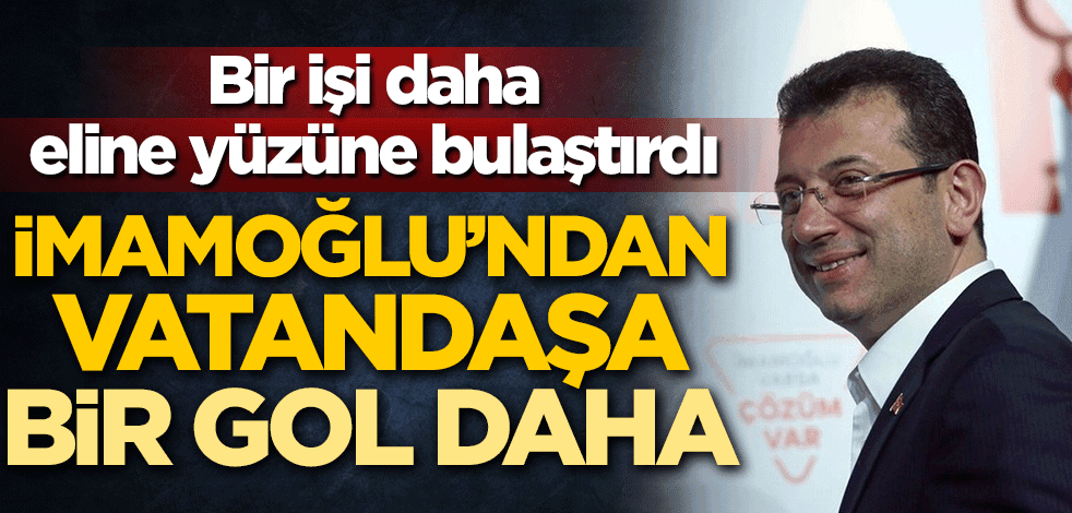 Bir işi daha eline yüzüne bulaştırdı! Ekrem İmamoğlu'ndan vatandaşa bir gol daha