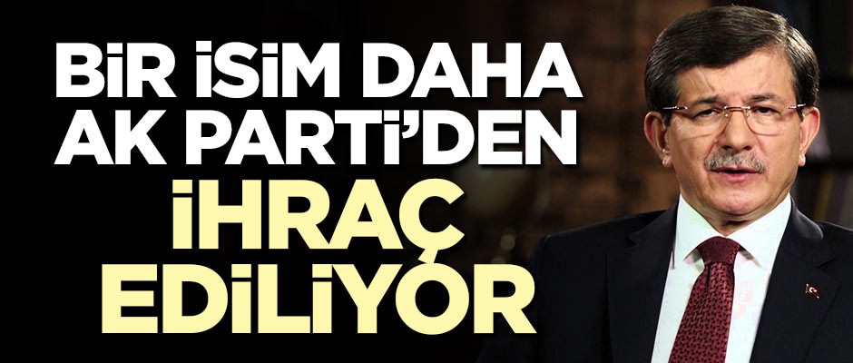 Bir isim daha AK Parti'den ihraç ediliyor