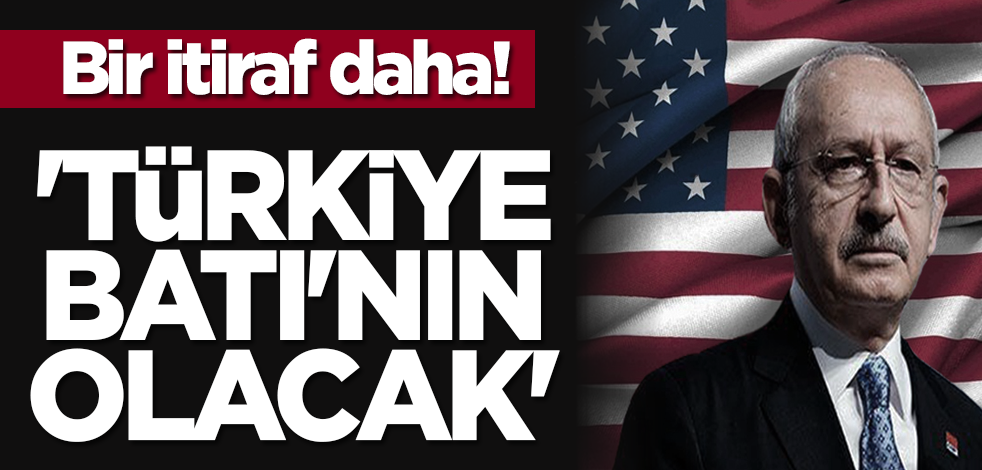 Bir itiraf daha! 'Türkiye Batı'nın olacak'