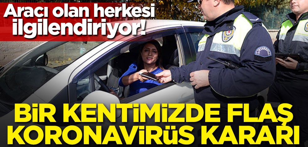 Bir kentimizde flaş koronavirüs karar! Aracı olan herkesi ilgilendiriyor