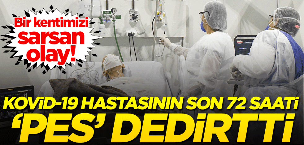 Bir kentimizi sarsan olay! Koronavirüs hastasının son 72 saati 'pes' dedirtti