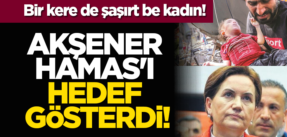 Bir kere de şaşırt be kadın! Akşener Hamas'ı hedef gösterdi!