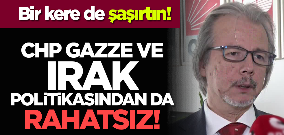 Bir kere de şaşırtın! CHP Gazze ve Irak politikasından da rahatsız!