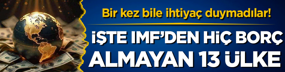 Bir kez bile ihtiyaç duymadılar: IMF'den hiç borç almayan 13 ülke belli oldu! 