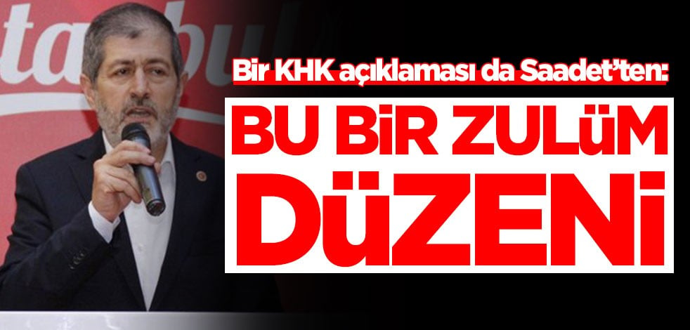 Bir KHK açıklaması da Saadet’ten: Bu bir zulüm düzeni