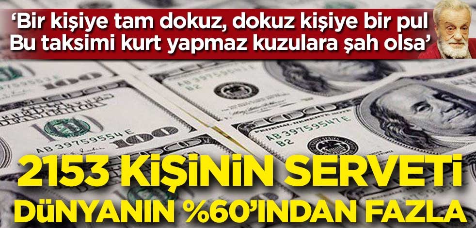 "Bir kişiye tam dokuz, dokuz kişiye bir pul. Bu taksimi kurt yapmaz kuzulara şah olsa" 2153 kişinin serveti, 4.6 milyar insanın servetinden fazla