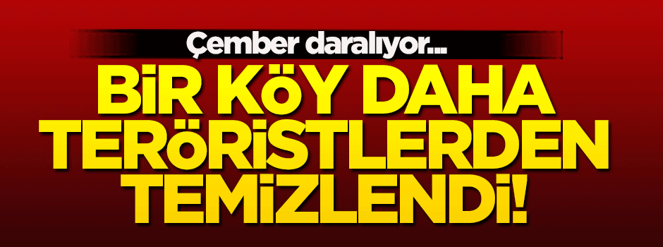 Bir köy daha teröristlerden temizlendi!