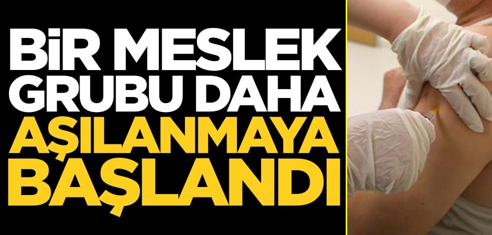 Bir meslek grubu daha aşılanmaya başlandı