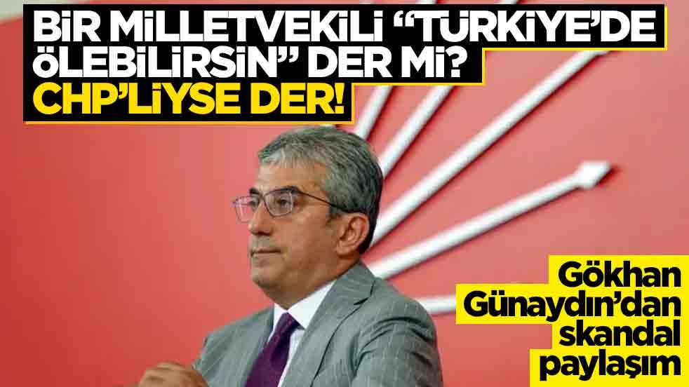 Bir milletvekili “Türkiye’de ölebilirsin” der mi? CHP’liyse der! Gökhan Günaydın’dan skandal paylaşım