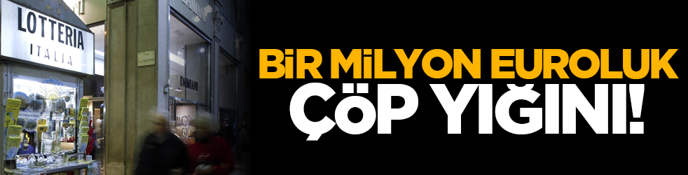 Bir milyon euroluk çöp yığını!