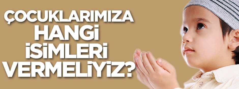 Bir Müslümanın çocuğuna vermesi gereken isimler nelerdir?