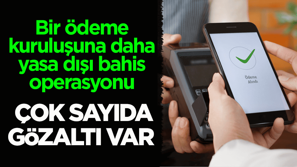 Bir ödeme kuruluşuna daha yasa dışı bahis operasyonu: Çok sayıda gözaltı var
