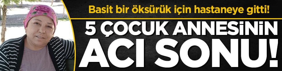 Bir öksürük hayattan kopardı: 5 çocuk annesinin acı sonu!