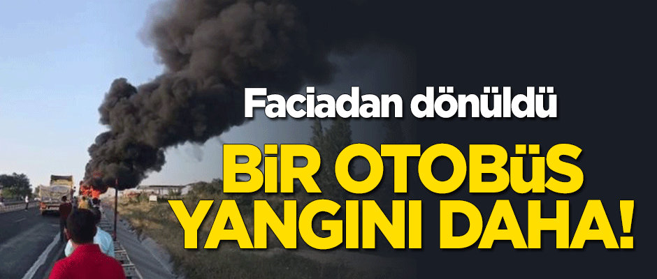 Bir otobüs yangını daha! Faciadan dönüldü