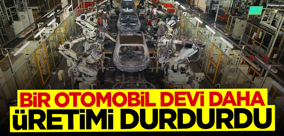 Bir otomobil devi daha üretimi durdurdu
