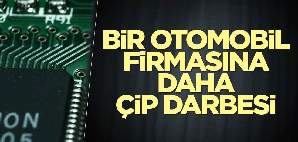 Bir otomobil firmasına daha çip darbesi
