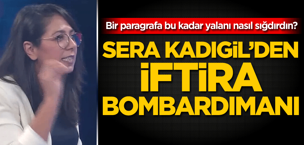 Bir paragrafa bu kadar yalanı nasıl sığdırdın? Sera Kadıgil'den iftira bombardımanı