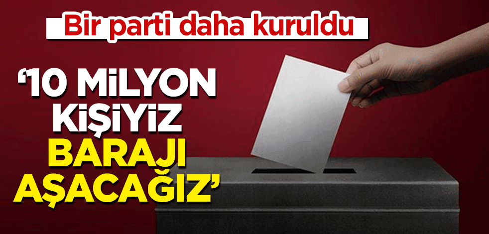 Bir parti daha kuruldu! "10 milyon kişiyiz, barajı aşacağız"