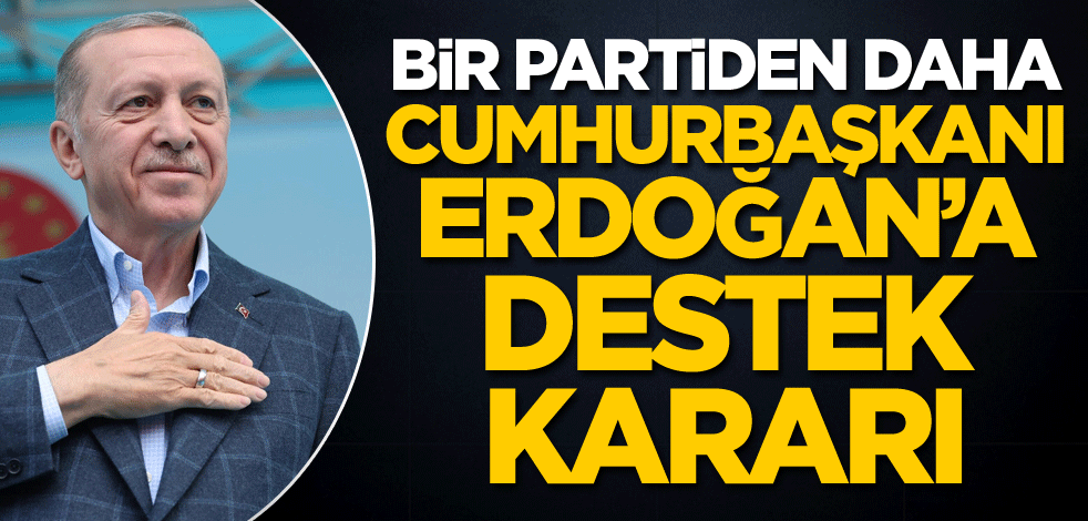 Bir partiden daha Cumhurbaşkanı Erdoğan'a destek kararı