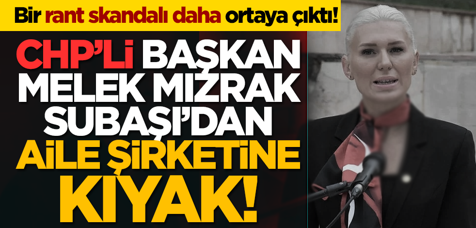 Bir rant skandalı daha ortaya çıktı! CHP’li başkan Melek Mızrak Subaşı’dan aile şirketine kıyak!