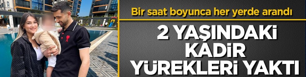 Bir saat boyunca her yerde arandı! 2 yaşındaki Kadir yürekleri yaktı