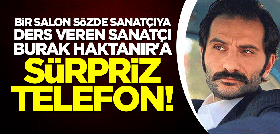 Bir salon sözde sanatçıya ders veren sanatçı Burak Haktanır'a sürpriz telefon!