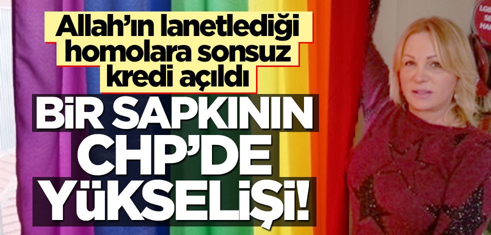 Bir sapkının CHP’de yükselişi! Allah’ın lanetlediği homolara sonsuz kredi açıldı