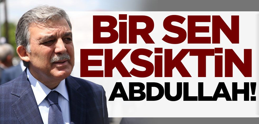 Bir sen eksiktin Abdullah Gül!