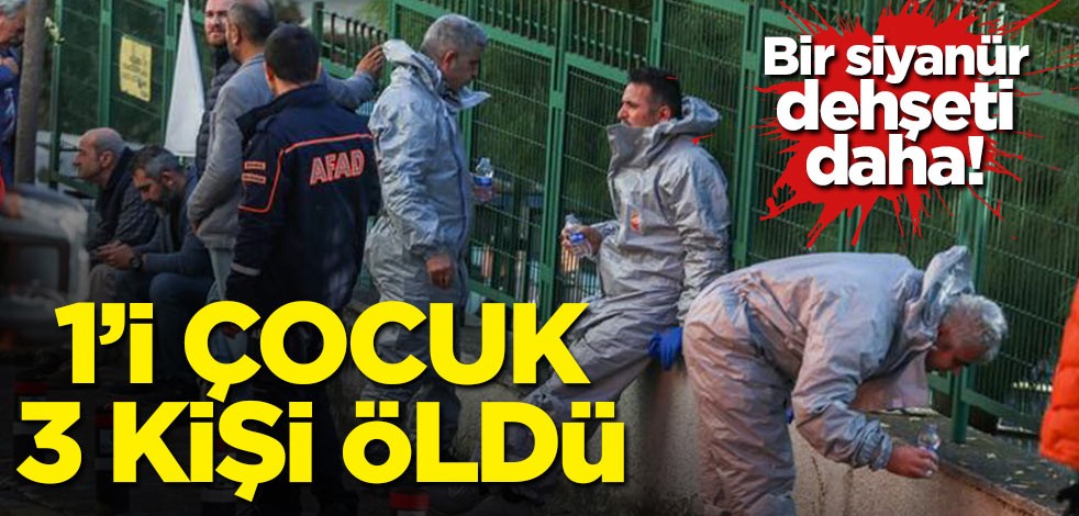 Bir siyanür dehşeti daha! 1'i çocuk 3 kişi öldü